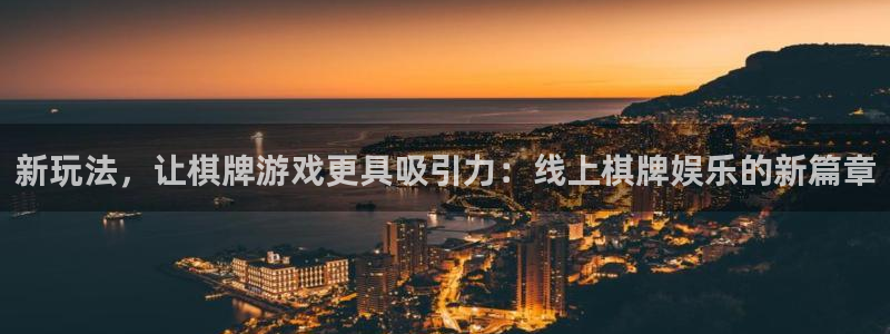 新城平台app下载官网：新玩法，让棋牌游戏更具吸引力：线上棋牌娱乐的新篇章