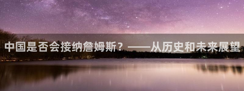 新城平台.com：中国是否会接纳詹姆斯？——从历史和未来展望