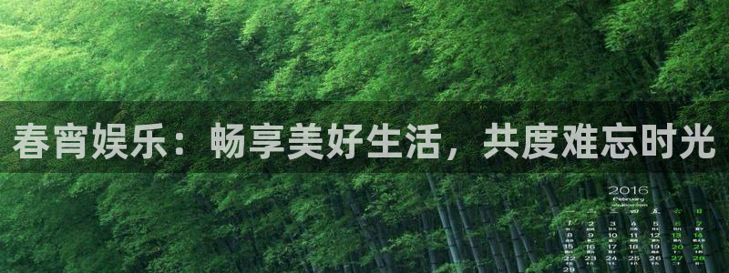 新城平台官网入口：春宵娱乐：畅享美好生活，共度难忘时光