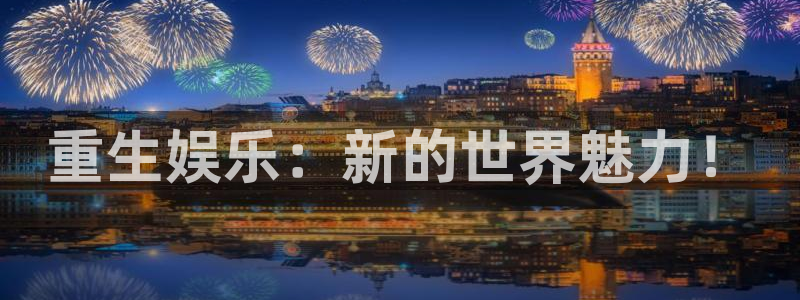 新城平台下载：重生娱乐：新的世界魅力！