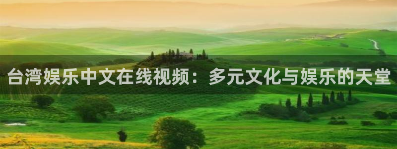 新城平台app下载：台湾娱乐中文在线视频：多元文化与娱乐的天堂