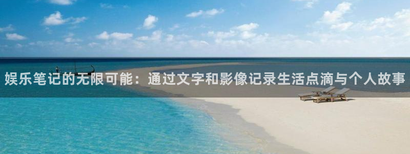 壹号大舞台怎么下载：娱乐笔记的无限可能：通过文字和影像记录生活点滴与个人故事