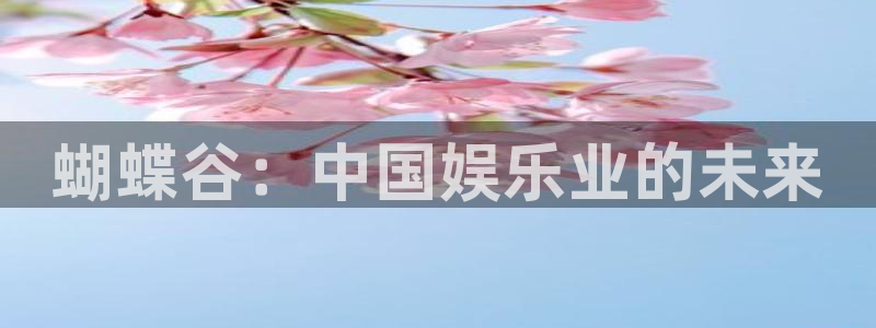 壹号下载安装：蝴蝶谷：中国娱乐业的未来