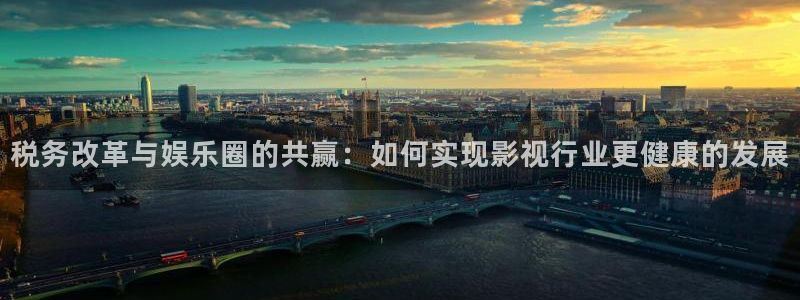 新城平台吧：税务改革与娱乐圈的共赢：如何实现影视行业更健康的发展