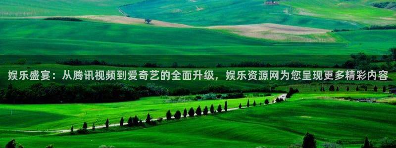壹号电子娱乐app下载安装最新版本：娱乐盛宴：从腾讯视频到爱奇艺的全面升级，娱乐资源网为您呈现更多精彩内容