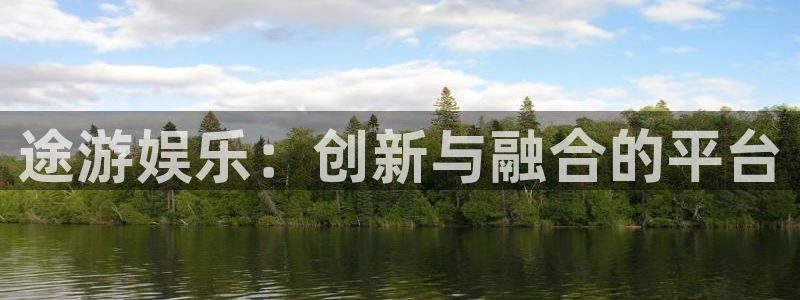 壹号电子娱乐app下载安装最新版本：途游娱乐：创新与融合的平台