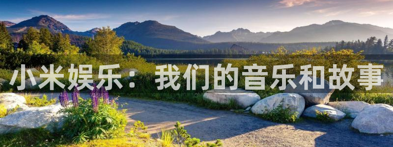 新城平台官方网站下载：小米娱乐：我们的音乐和故事