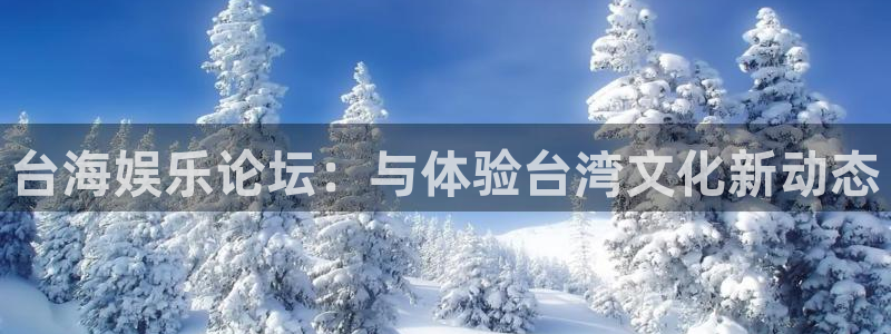 壹号国际app免费下载安装：台海娱乐论坛：与体验台湾文化新动态