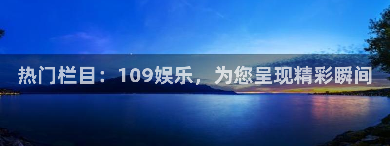 新城平台app下载安装：热门栏目：109娱乐，为您呈现精彩瞬间