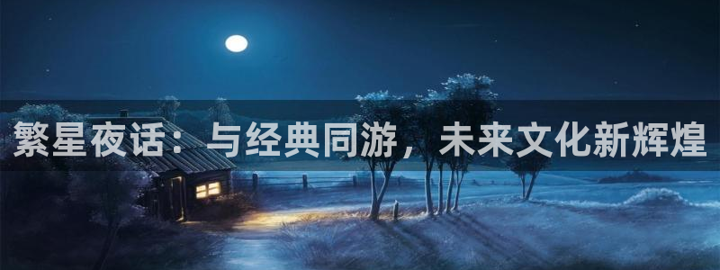 新城平台app入口：繁星夜话：与经典同游，未来文化新辉煌