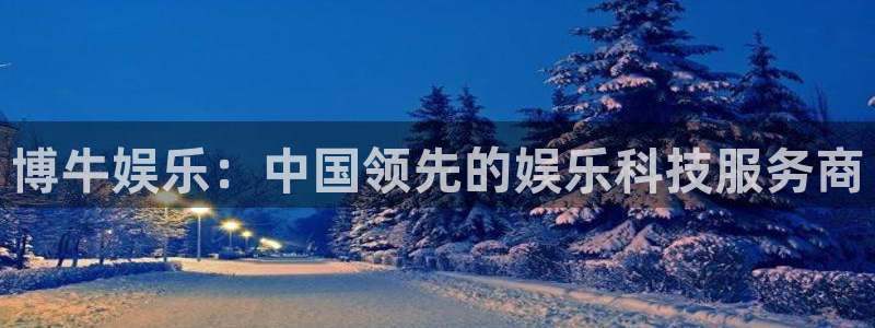 壹号平台注册链接官网下载：博牛娱乐：中国领先的娱乐科技服务商