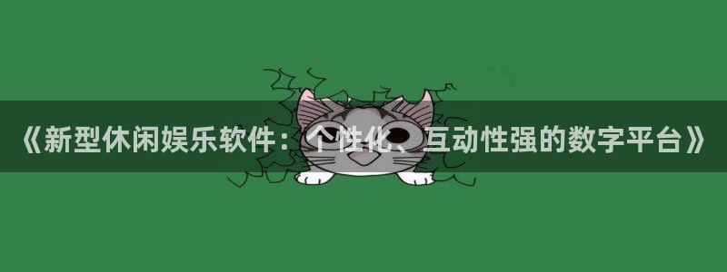 新城平台app官网下载：《新型休闲娱乐软件：个性化、互动性强的数字平台》