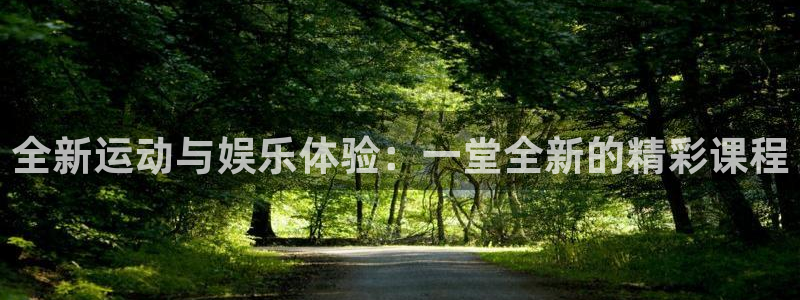 新城平台官方网站下载：全新运动与娱乐体验：一堂全新的精彩课程